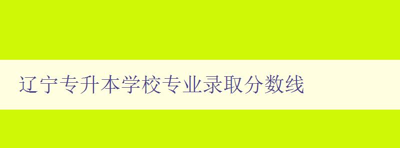 遼寧專升本學校專業錄取分數線 詳細介紹遼寧專升本各大學校錄取分數線