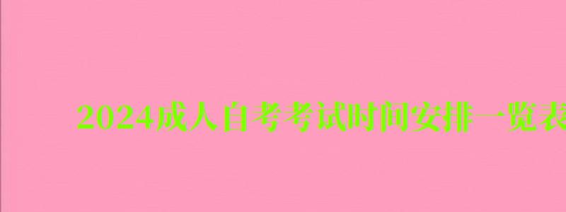 2024成人自考考試時間安排一覽表