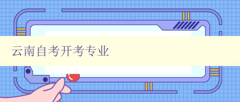 云南自考開考專業(yè) 詳細(xì)介紹云南自考開設(shè)的專業(yè) 云南自考開考專業(yè) 詳細(xì)介紹云南自考開設(shè)的專業(yè)