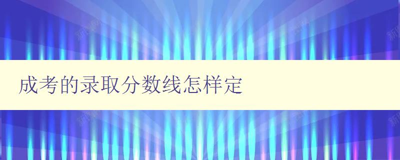 成考的錄取分數線怎樣定 成考的錄取分數線怎樣定