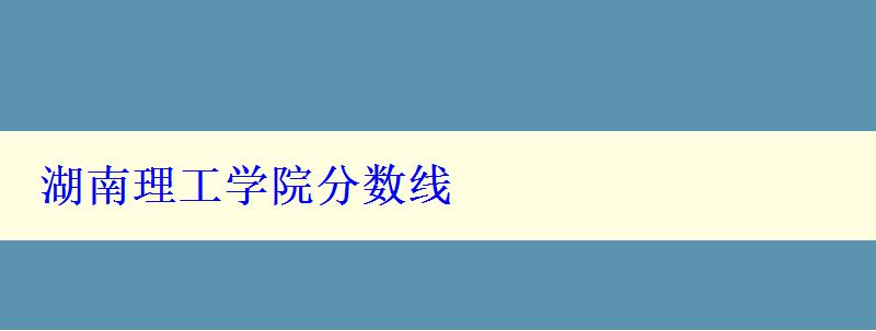 湖南理工學(xué)院分?jǐn)?shù)線 湖南理工學(xué)院分?jǐn)?shù)線