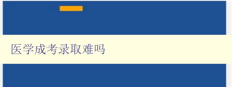 醫學成考錄取難嗎 分析醫學成考的難度和應對策略