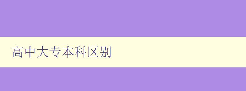 高中大專本科區別 詳解高中、大專和本科的教育差異