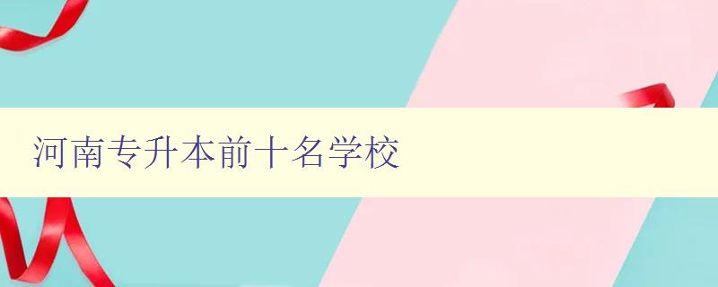 河南專(zhuān)升本前十名學(xué)校 精選河南地區(qū)最好的專(zhuān)升本學(xué)府