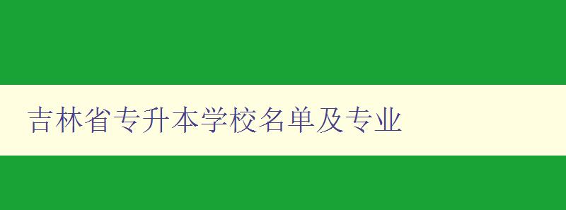 吉林省專升本學(xué)校名單及專業(yè) 詳細(xì)介紹吉林省專升本招生院校及專業(yè)設(shè)置
