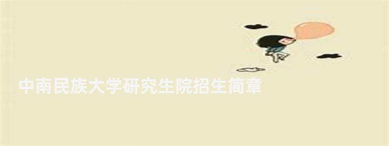 中南民族大學研究生院招生簡章,中南民族大學研究生院 中南民族大學研究生院招生簡章,中南民族大學研究生院
