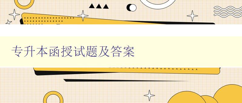 專升本函授試題及答案 備戰專升本，必備試題答案