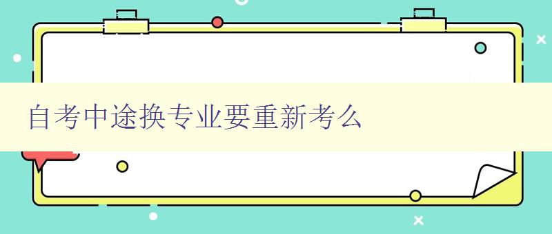 自考中途換專業要重新考么 自考中途換專業的相關問題解答