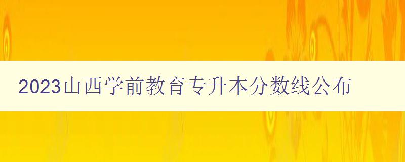2023山西學前教育專升本分數線公布 備考指南