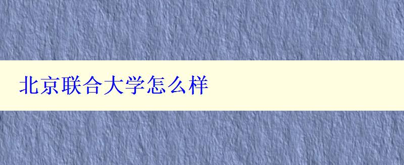 北京聯合大學怎么樣