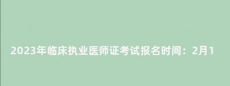 2024年臨床執業醫師證考試報名時間:2月1日到15日(2024年臨床執業醫師資格證考試時間) 2024年臨床執業醫師證考試報名時間:2月1日到15日