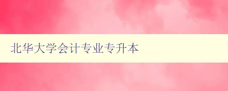 北華大學(xué)會計專業(yè)專升本 專升本考試備考指南 北華大學(xué)會計專業(yè)專升本 專升本考試備考指南