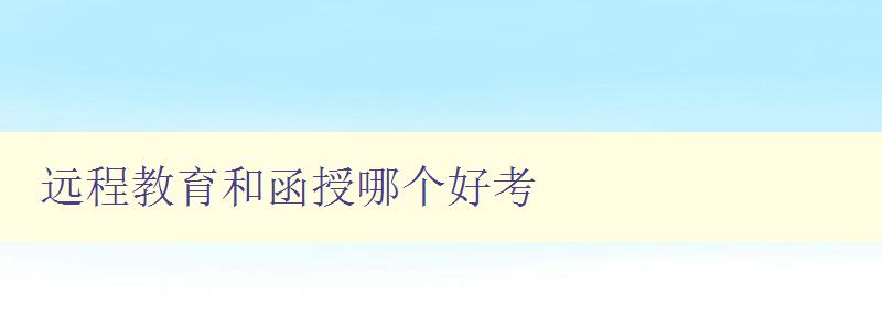 遠程教育和函授哪個好考 比較遠程教育和函授的優缺點