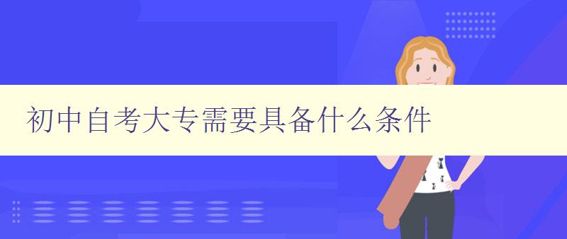 初中自考大專需要具備什么條件 初中自考大專需要具備什么條件
