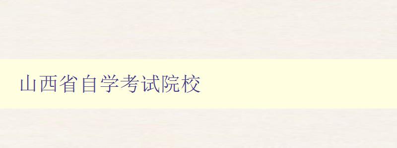 山西省自學(xué)考試院校 為您介紹山西省自學(xué)考試院校的招生情況和報(bào)名方式 山西省自學(xué)考試院校 為您介紹山西省自學(xué)考試院校的招生情況和報(bào)名方式