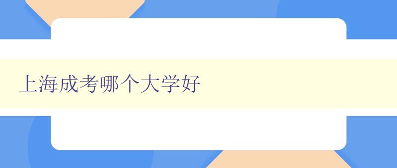 上海成考哪個大學好 探究上海成考院校的優劣勢比較 上海成考哪個大學好 探究上海成考院校的優劣勢比較