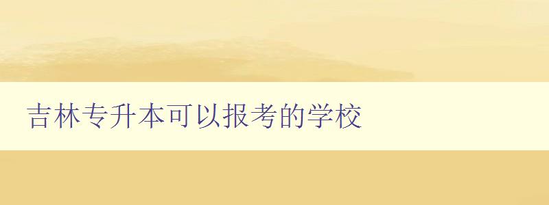 吉林專(zhuān)升本可以報(bào)考的學(xué)校