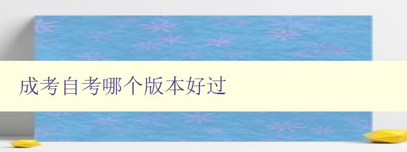 成考自考哪個版本好過 比較成考和自考考試難度和通過率