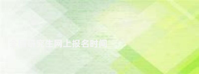 全國研究生網上報名時間,全國研究生網上報名 全國研究生網上報名時間,全國研究生網上報名