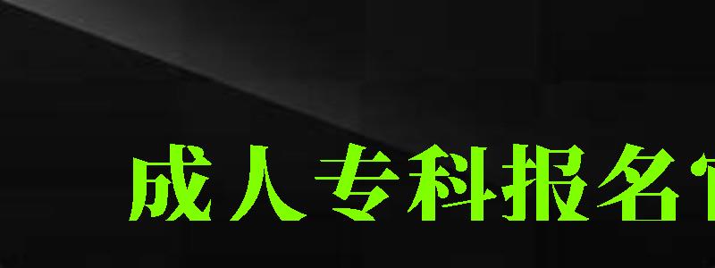 成人專科報名官網(wǎng) 成人專科報名官網(wǎng)