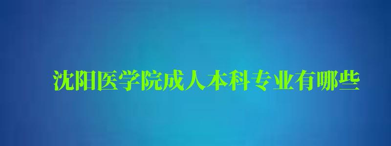 沈陽醫(yī)學院成人本科專業(yè)有哪些