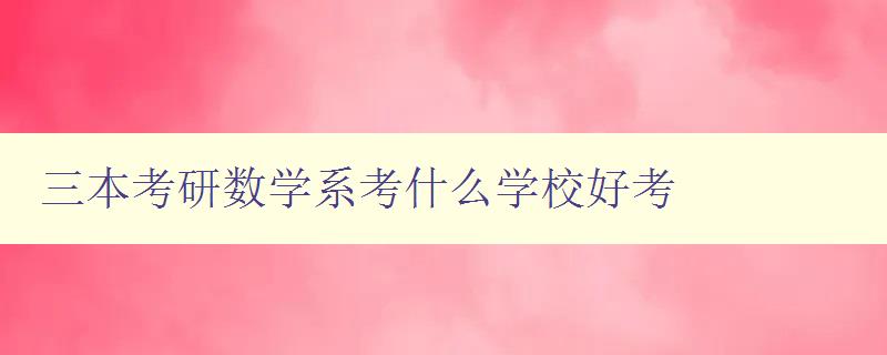三本考研數(shù)學系考什么學校好考 了解三本學校數(shù)學系考研難度與錄取情況