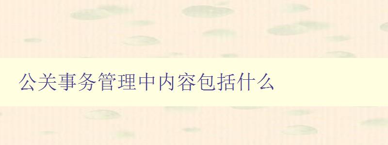 公關(guān)事務(wù)管理中內(nèi)容包括什么 公關(guān)策略、媒體關(guān)系、危機(jī)管理等 公關(guān)事務(wù)管理中內(nèi)容包括什么 公關(guān)策略、媒體關(guān)系、危機(jī)管理等