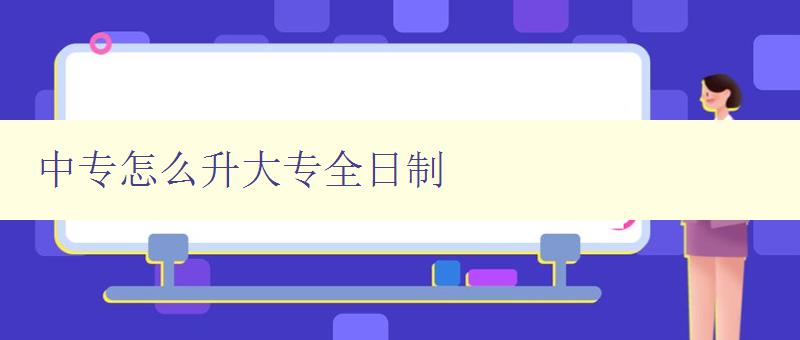 中專怎么升大專全日制 中專怎么升大專全日制