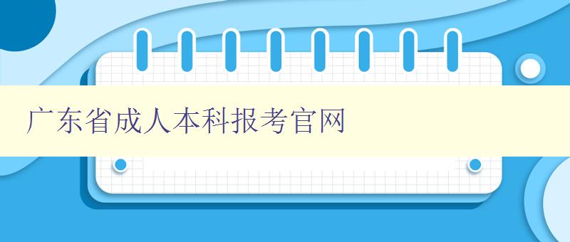 廣東省成人本科報(bào)考官網(wǎng) 廣東省成人本科報(bào)考官網(wǎng)