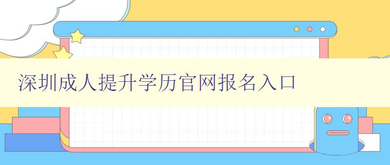 深圳成人提升學(xué)歷官網(wǎng)報名入口 深圳成人提升學(xué)歷官網(wǎng)報名入口