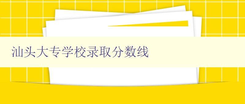 汕頭大專(zhuān)學(xué)校錄取分?jǐn)?shù)線(xiàn) 汕頭大專(zhuān)學(xué)校錄取分?jǐn)?shù)線(xiàn)