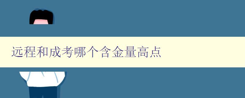 遠程和成考哪個含金量高點 詳解遠程教育和成人高考的優(yōu)劣與選擇 遠程和成考哪個含金量高點 詳解遠程教育和成人高考的優(yōu)劣與選擇