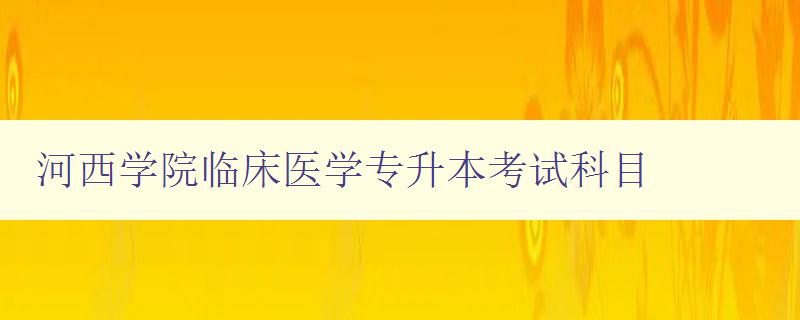 河西學(xué)院臨床醫(yī)學(xué)專升本考試科目 詳細(xì)解析考試科目?jī)?nèi)容