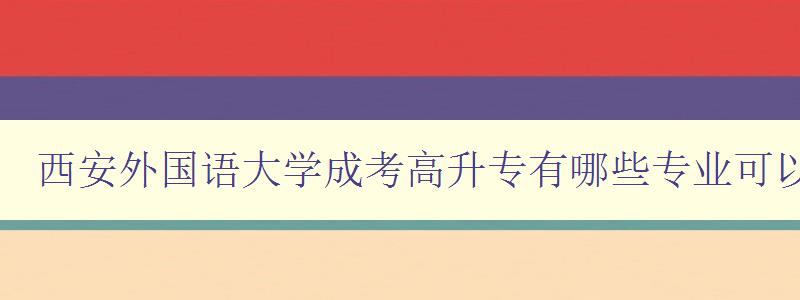 西安外國語大學成考高升專有哪些專業(yè)可以報 詳解西安外國語大學成考高升專業(yè) 西安外國語大學成考高升專有哪些專業(yè)可以報 詳解西安外國語大學成考高升專業(yè)
