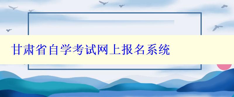 甘肅省自學(xué)考試網(wǎng)上報(bào)名系統(tǒng)