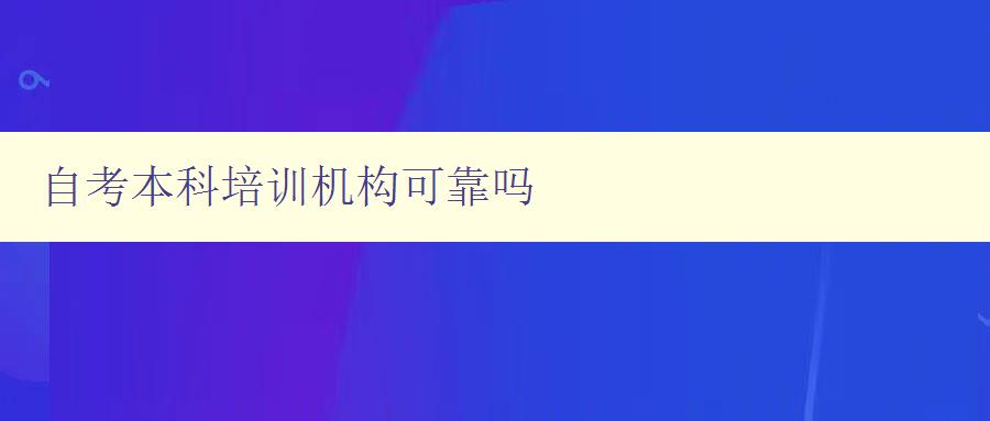 自考本科培訓(xùn)機構(gòu)可靠嗎 選擇自考本科培訓(xùn)機構(gòu)的幾個注意事項 自考本科培訓(xùn)機構(gòu)可靠嗎 選擇自考本科培訓(xùn)機構(gòu)的幾個注意事項