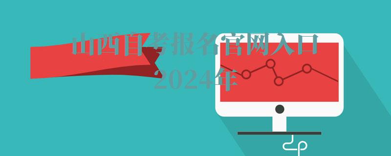 山西自考報名官網(wǎng)入口2024年 山西自考報名官網(wǎng)入口2024年