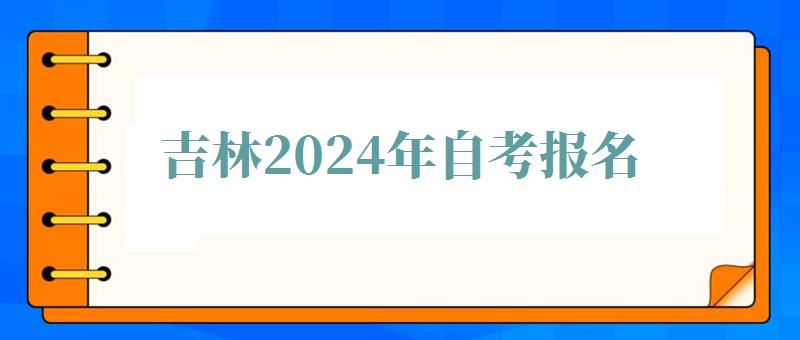 吉林2024年自考報名 吉林2024年自考報名