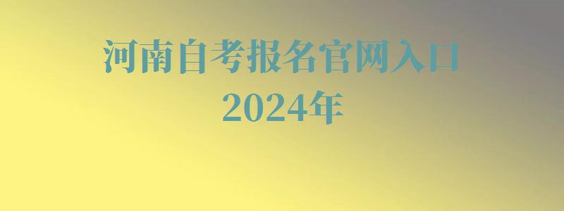 河南自考報名官網入口2024年 河南自考報名官網入口2024年