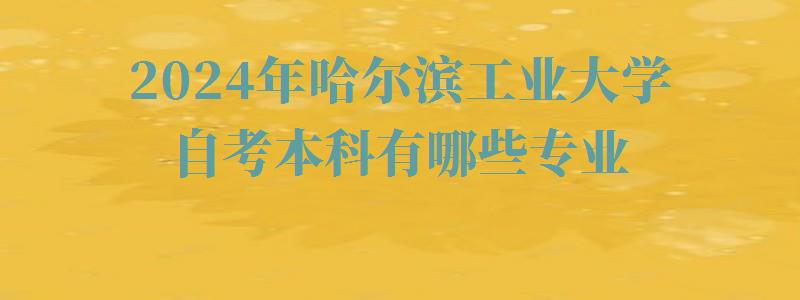 2024年哈爾濱工業(yè)大學自考本科有哪些專業(yè) 2024年哈爾濱工業(yè)大學自考本科有哪些專業(yè)