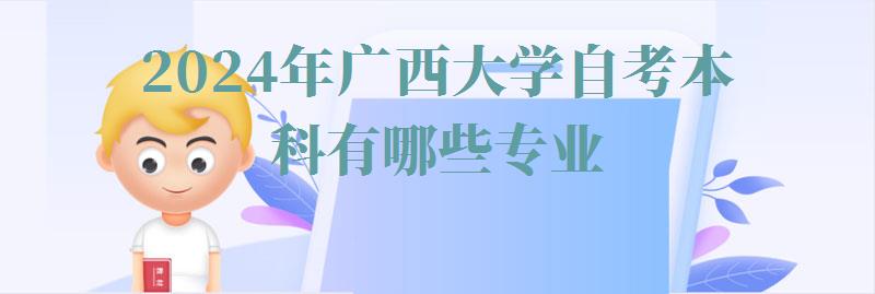 2024年廣西大學(xué)自考本科有哪些專業(yè)