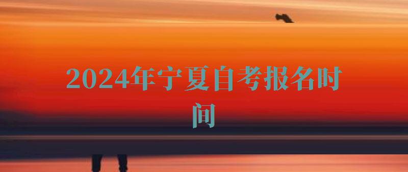 2024年寧夏自考報名時間