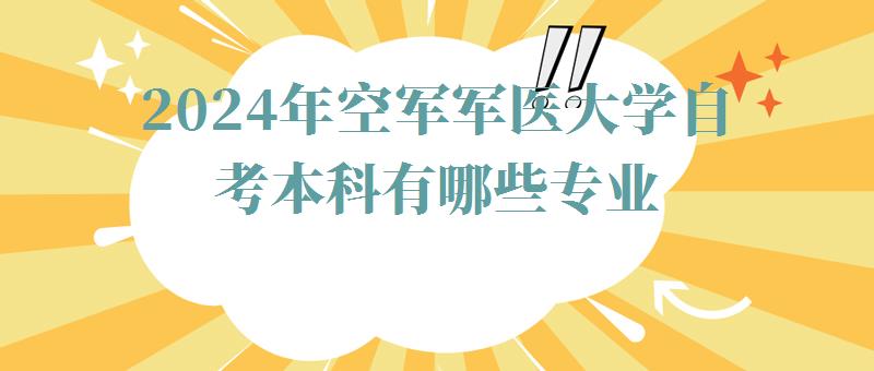 2024年空軍軍醫大學自考本科有哪些專業