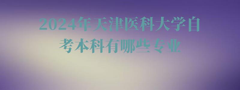 2024年天津醫科大學自考本科有哪些專業