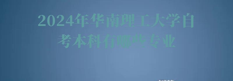 2024年華南理工大學自考本科有哪些專業