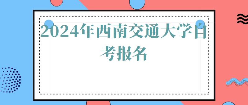 2024年西南交通大學自考報名 2024年西南交通大學自考報名