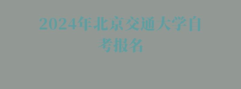 2024年北京交通大學(xué)自考報(bào)名
