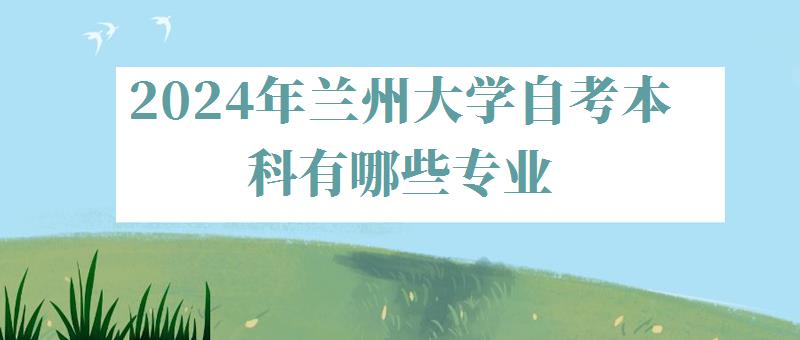 2024年蘭州大學(xué)自考本科有哪些專業(yè)