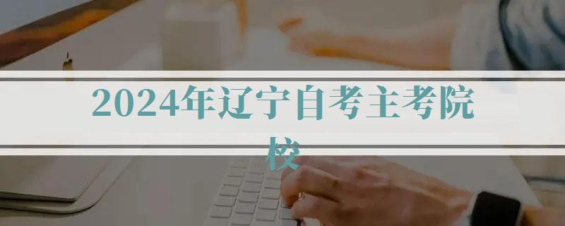 2024年遼寧自考主考院校