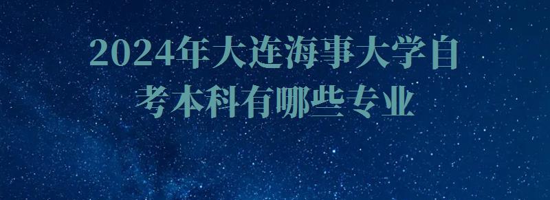 2024年大連海事大學(xué)自考本科有哪些專業(yè)
